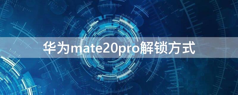 华为mate20pro解锁方式 华为mate20pro怎么设置密码解锁