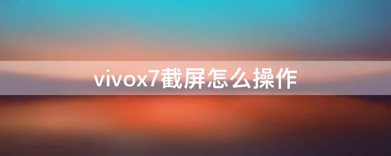 vivox7截屏怎么操作（vivox7手机截屏怎么操作）