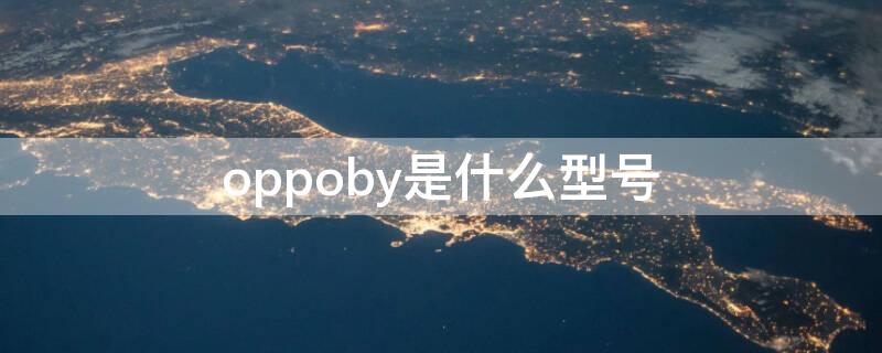 oppoby是什么型号（oppo是什么型号的）