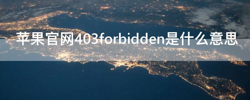 iPhone官网403forbidden是什么意思 手机出现403 forbidden什么意思