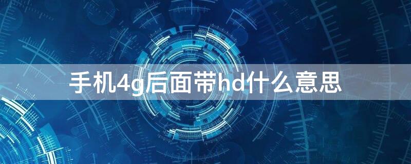 手机4g后面带hd什么意思（手机4g后面有个hd）