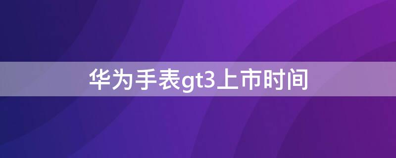 华为手表gt3上市时间