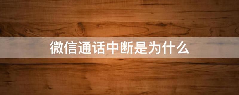 微信通话中断是为什么 微信通话中断是啥情况