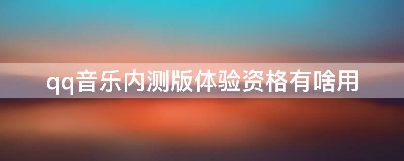 qq音乐内测版体验资格有啥用 QQ音乐内测资格