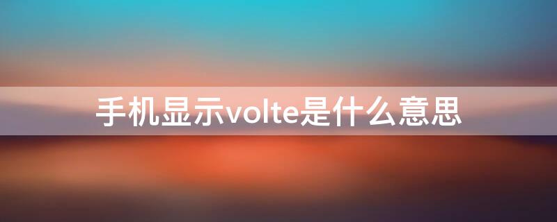 手机显示volte是什么意思（8848手机显示volte是什么意思）