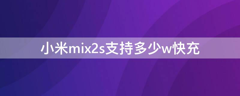 小米mix2s支持多少w快充 小米mix2s快充是多少w