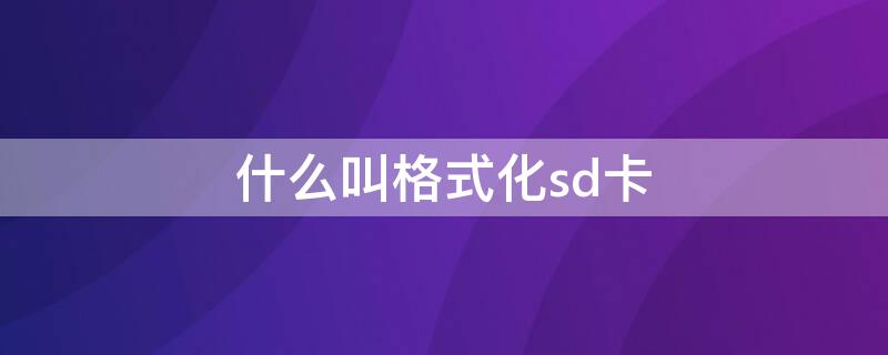 什么叫格式化sd卡（什么叫格式化SD卡）