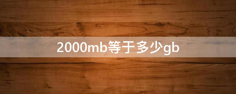 2000mb等于多少gb（2000mb等于多少gb内存）