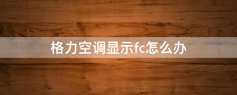 格力空调显示fc怎么办（格力空调显示fc怎么解决）