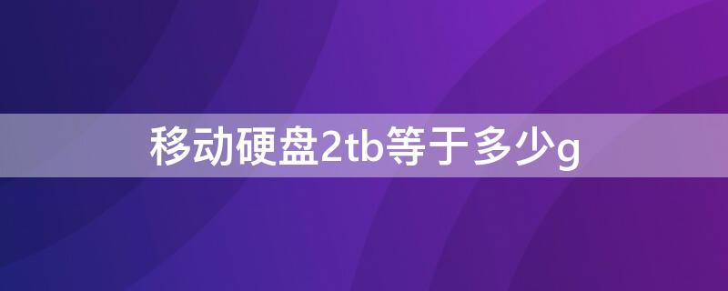 移动硬盘2tb等于多少g