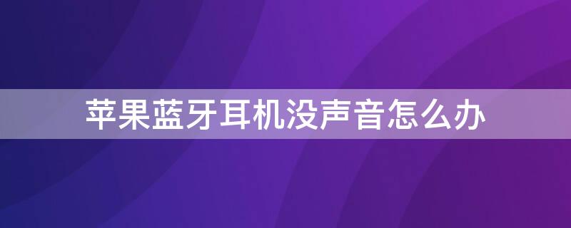 iPhone蓝牙耳机没声音怎么办（iphone蓝牙连接耳机没有声音怎么回事）