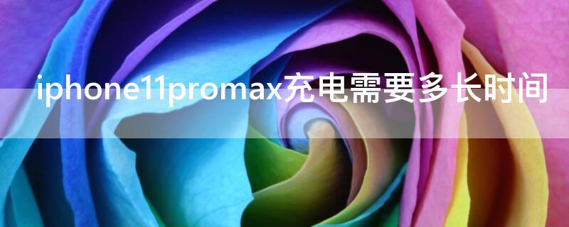 iPhone11promax充电需要多长时间（iphone12pro max充电需要多长时间）