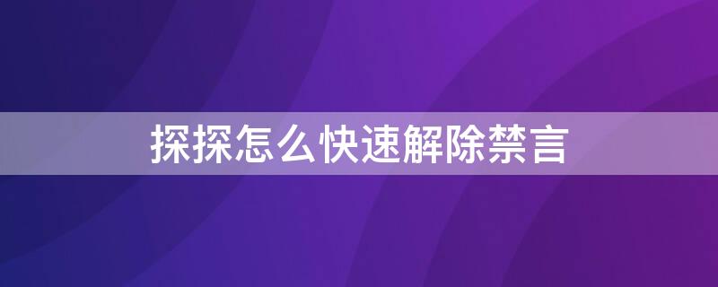 探探怎么快速解除禁言 探探被禁言怎么联系对方