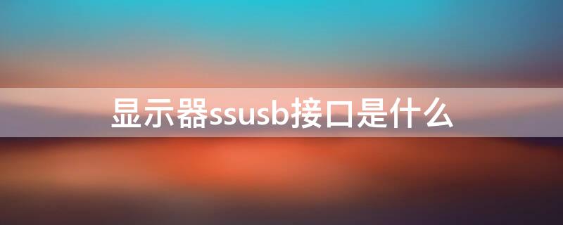 显示器ssusb接口是什么（显示器SS接口）