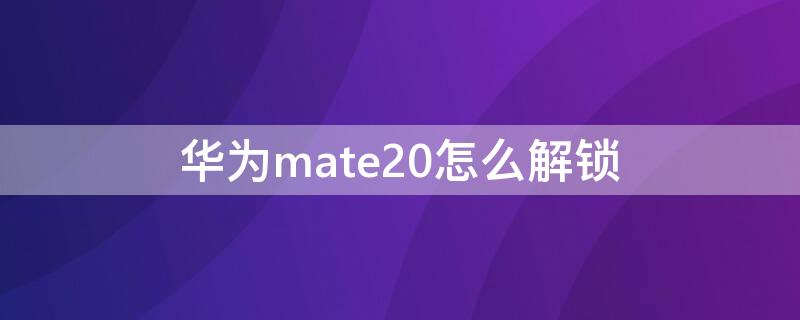 华为mate20怎么解锁 华为mate20怎么解锁屏密码