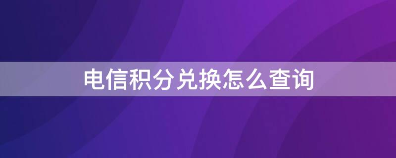 电信积分兑换怎么查询（电信积分兑换怎么查询单号）