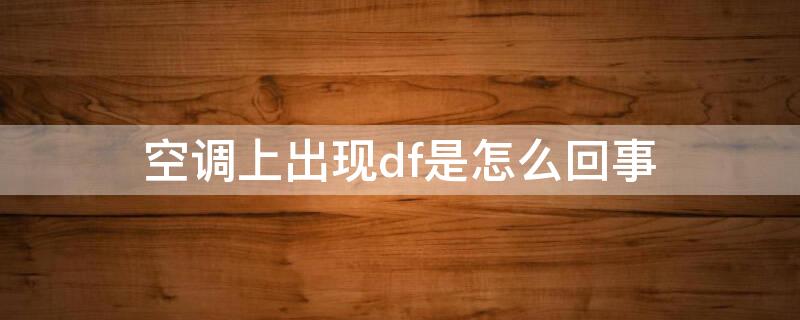 空调上出现df是怎么回事（空调出现Df）