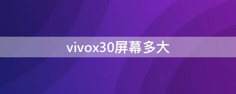 vivox30屏幕多大 vivox30屏幕多大尺寸