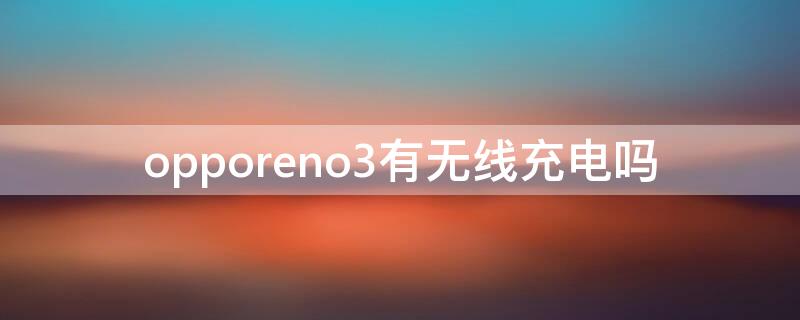 opporeno3有无线充电吗（opporeno3能给别的手机无线充电吗）