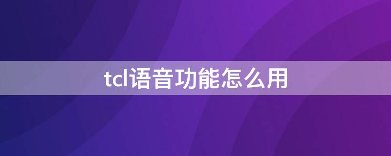 tcl语音功能怎么用 tcl有语音功能吗