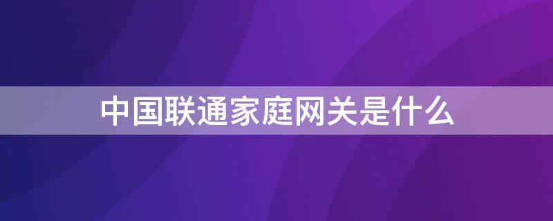 中国联通家庭网关是什么（联通家庭网关有什么用）