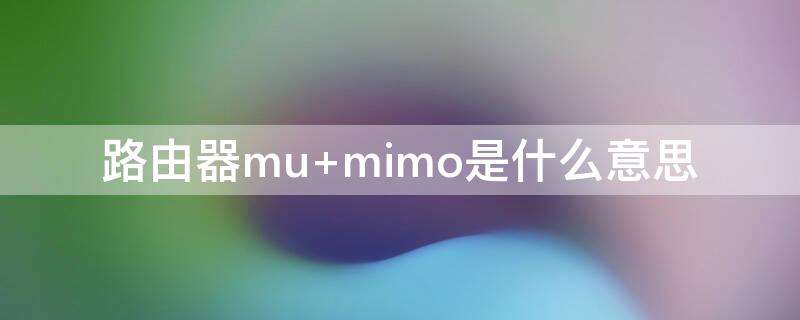 路由器mu 路由器mu mimo是什么意思