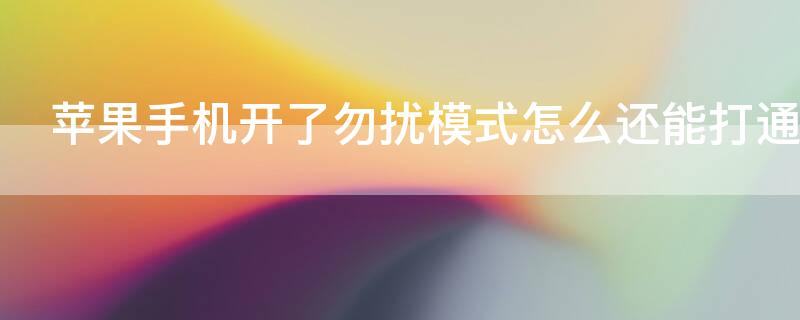 iPhone手机开了勿扰模式怎么还能打通 苹果手机开了勿扰模式怎么还能打通