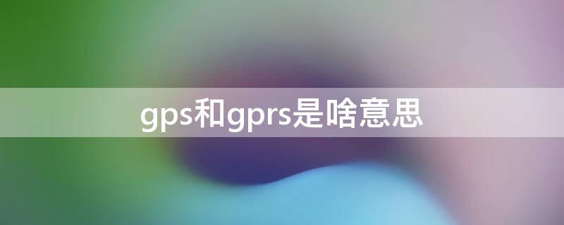 gps和gprs是啥意思（gps与gprs有什么分别）