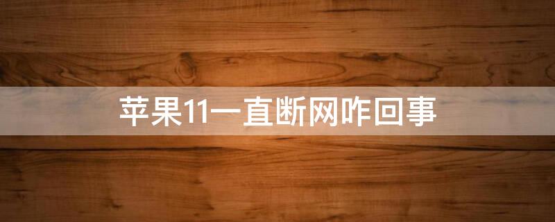 iPhone11一直断网咋回事 iphone11怎么老是断网