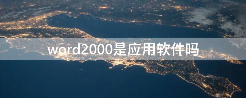 word2000是应用软件吗 word2000是不是应用软件