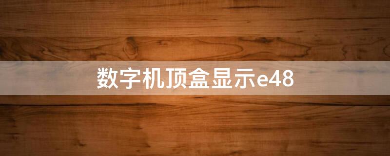 数字机顶盒显示e48 数字机顶盒显示信号中断