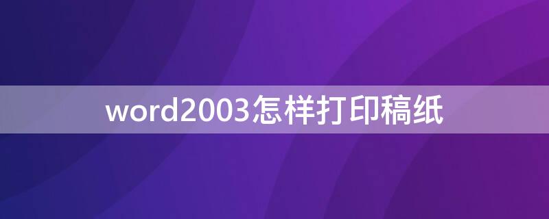 word2003怎样打印稿纸 word2003文档里稿纸格式怎么设定