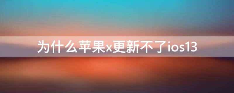 为什么iPhonex更新不了ios13（iphonex不能更新ios13）