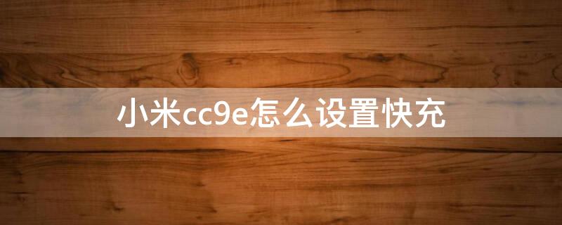 小米cc9e怎么设置快充 小米cc9e可以快充吗