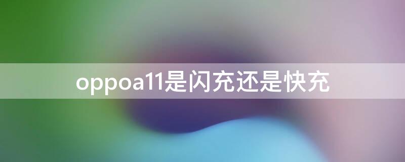 oppoa11是闪充还是快充 oppoa11充电器是快充还是闪充