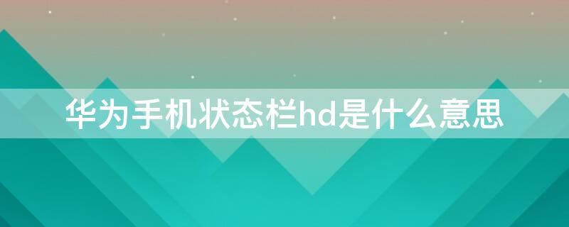 华为手机状态栏hd是什么意思 华为手机任务栏显示hd什么意思