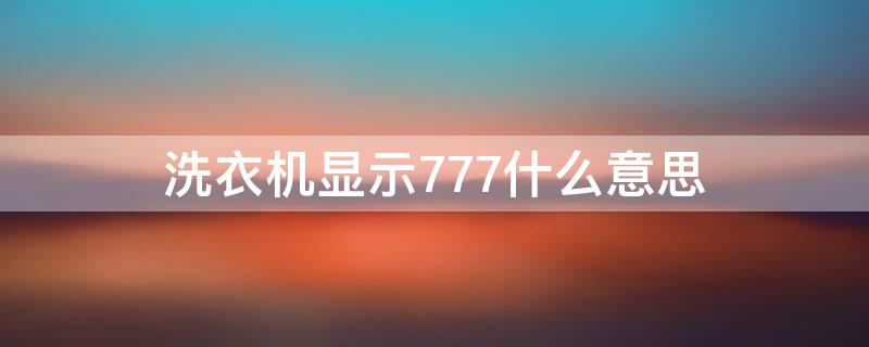 洗衣机显示777什么意思 洗衣服出现777是什么意思