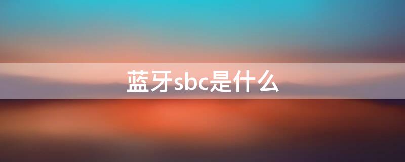 蓝牙sbc是什么 蓝牙的sbc