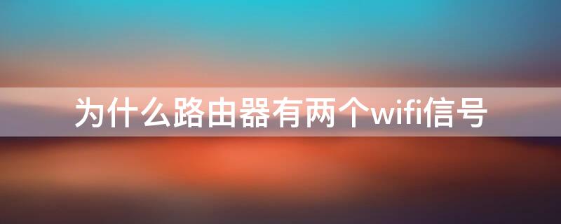 为什么路由器有两个wifi信号 为什么一个路由器有两个wifi信号