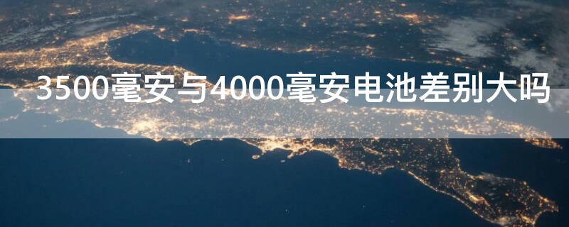 3500毫安与4000毫安电池差别大吗（4000毫安和3500毫安电池使用差距）