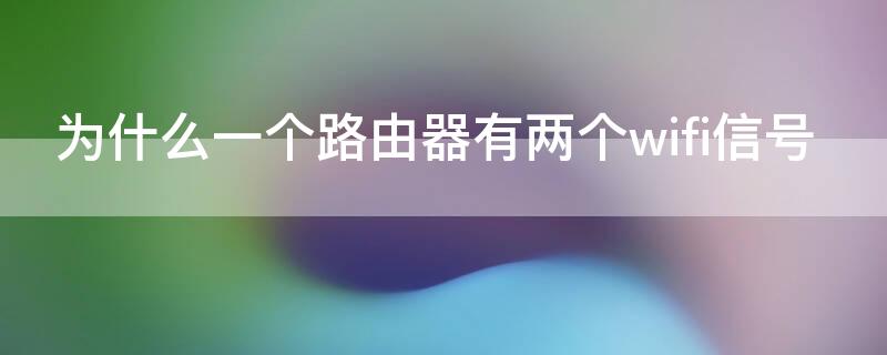 为什么一个路由器有两个wifi信号（为什么一个路由器有两个wifi信号哪个好）