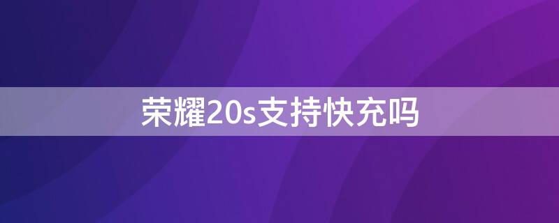 荣耀20s支持快充吗（荣耀20s快速充电）