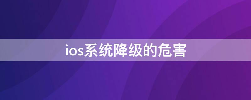 ios系统降级的危害 ios系统降级有什么影响