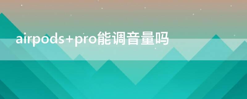 airpods pro能调音量吗