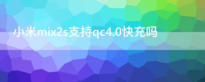 小米mix2s支持qc4.0快充吗（小米note3支持qc4.0快充吗）