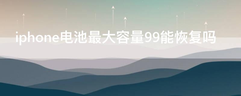 iPhone电池最大容量99能恢复吗（苹果手机最大电池容量99可以恢复100吗）