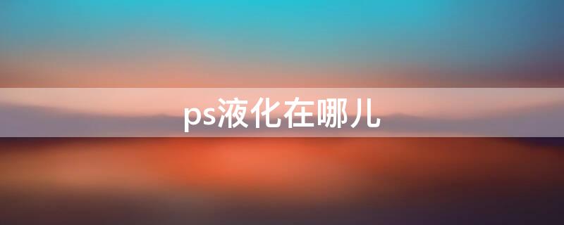 ps液化在哪儿 ps液化怎么打开