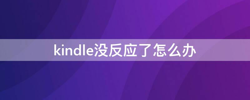 kindle没反应了怎么办（kindle打开后没有反应）