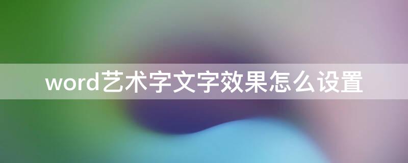 word艺术字文字效果怎么设置（word文档设置艺术字文本效果）