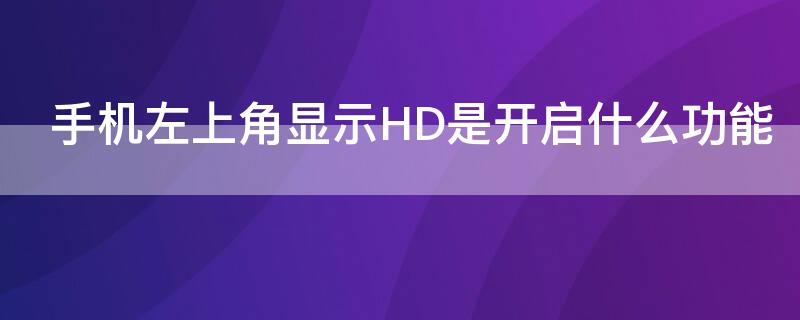 手机左上角显示HD是开启什么功能 手机左上角显示HD